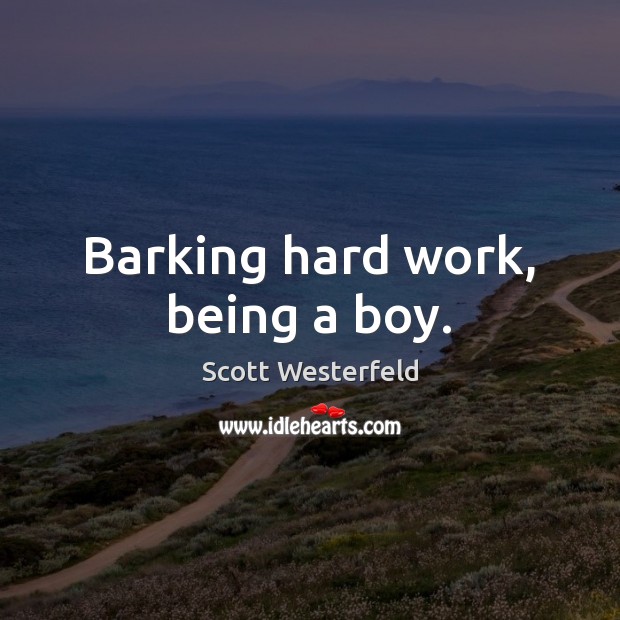 Barking hard work, being a boy. Scott Westerfeld Picture Quote