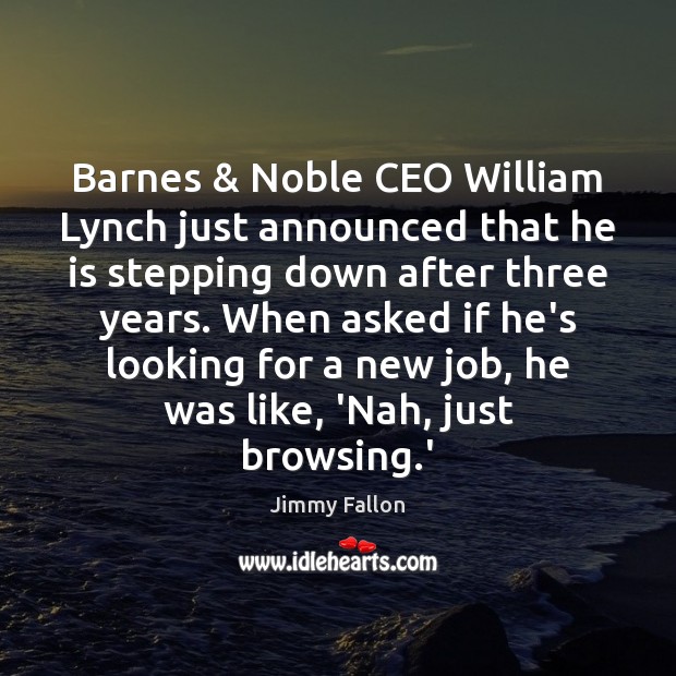 Barnes & Noble CEO William Lynch just announced that he is stepping down Jimmy Fallon Picture Quote