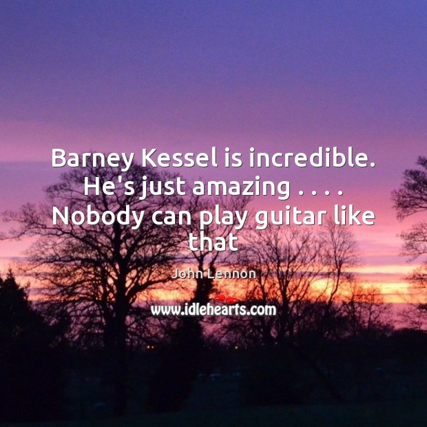 Barney Kessel is incredible. He’s just amazing . . . . Nobody can play guitar like that Image