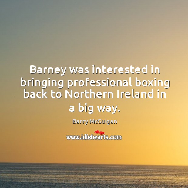 Barney was interested in bringing professional boxing back to northern ireland in a big way. Barry McGuigan Picture Quote