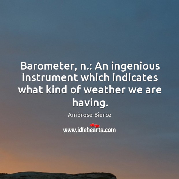 Barometer, n.: an ingenious instrument which indicates what kind of weather we are having. Image