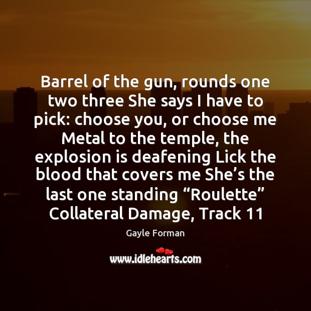 Barrel of the gun, rounds one two three She says I have Gayle Forman Picture Quote