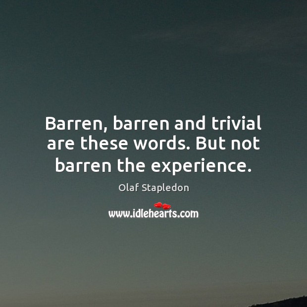 Barren, barren and trivial are these words. But not barren the experience. Olaf Stapledon Picture Quote