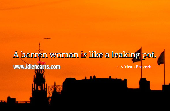 A barren woman is like a leaking pot.