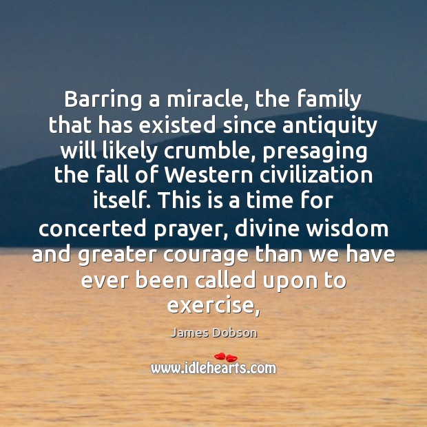 Barring a miracle, the family that has existed since antiquity will likely James Dobson Picture Quote