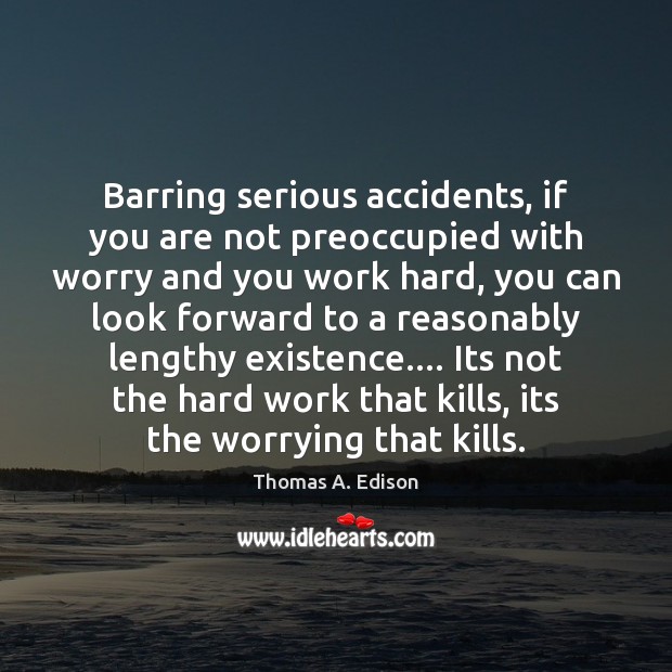 Barring serious accidents, if you are not preoccupied with worry and you Thomas A. Edison Picture Quote