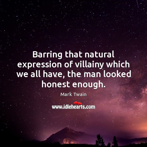 Barring that natural expression of villainy which we all have, the man Mark Twain Picture Quote