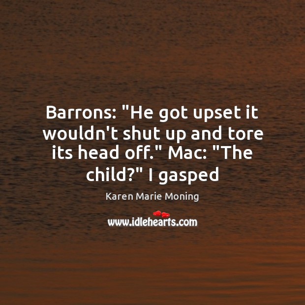 Barrons: “He got upset it wouldn’t shut up and tore its head Karen Marie Moning Picture Quote