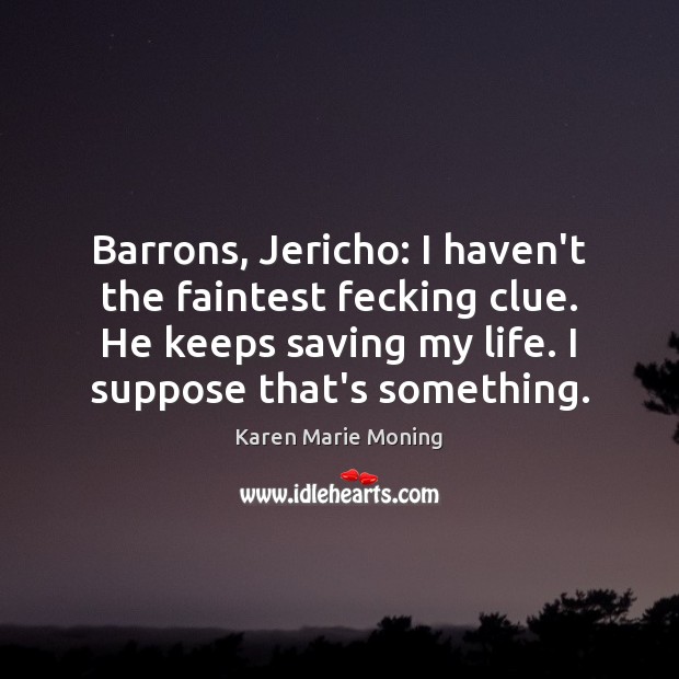 Barrons, Jericho: I haven’t the faintest fecking clue. He keeps saving my Image