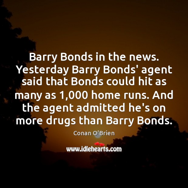 Barry Bonds in the news. Yesterday Barry Bonds’ agent said that Bonds Conan O’Brien Picture Quote