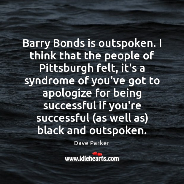 Barry Bonds is outspoken. I think that the people of Pittsburgh felt, Being Successful Quotes Image