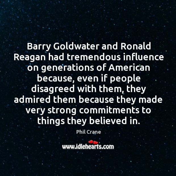 Barry goldwater and ronald reagan had tremendous influence on generations of american because Phil Crane Picture Quote