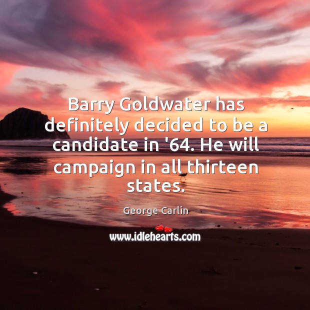 Barry Goldwater has definitely decided to be a candidate in ’64. He George Carlin Picture Quote
