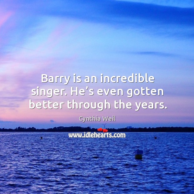 Barry is an incredible singer. He’s even gotten better through the years. Cynthia Weil Picture Quote