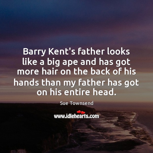 Barry Kent’s father looks like a big ape and has got more Sue Townsend Picture Quote