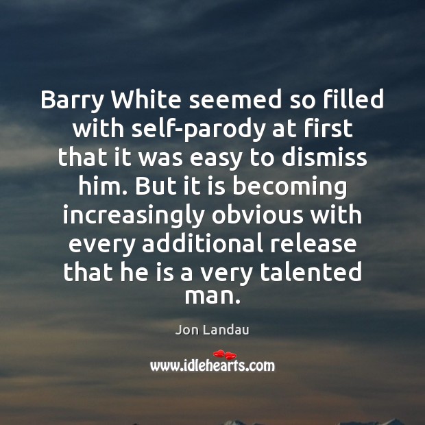 Barry White seemed so filled with self-parody at first that it was Jon Landau Picture Quote