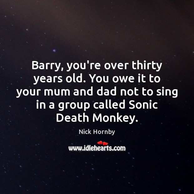 Barry, you’re over thirty years old. You owe it to your mum Nick Hornby Picture Quote