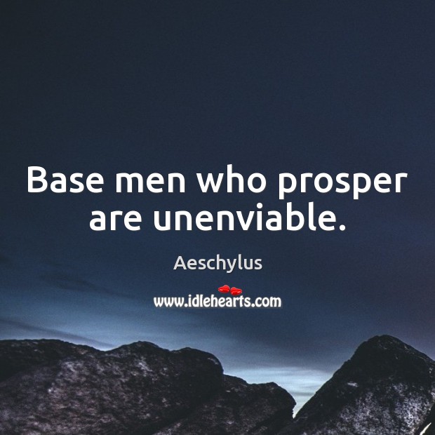 Base men who prosper are unenviable. Aeschylus Picture Quote