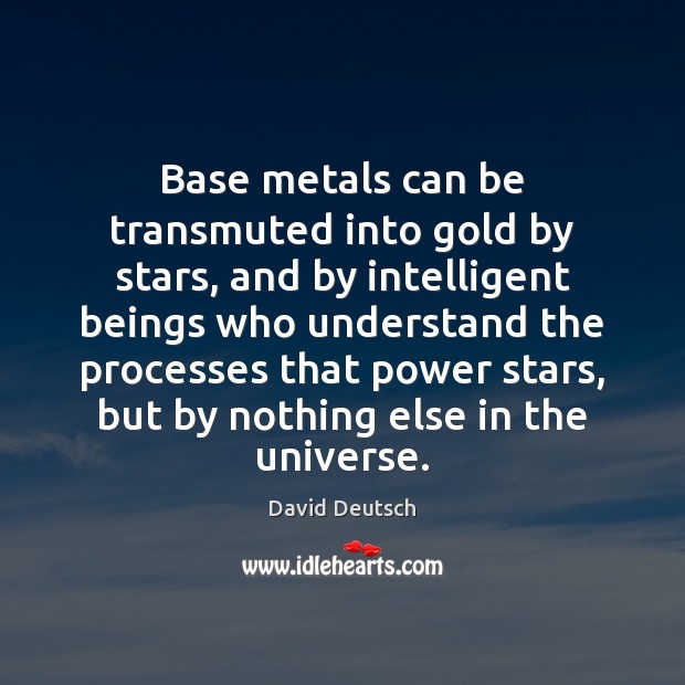 Base metals can be transmuted into gold by stars, and by intelligent David Deutsch Picture Quote
