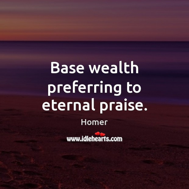Base wealth preferring to eternal praise. Homer Picture Quote