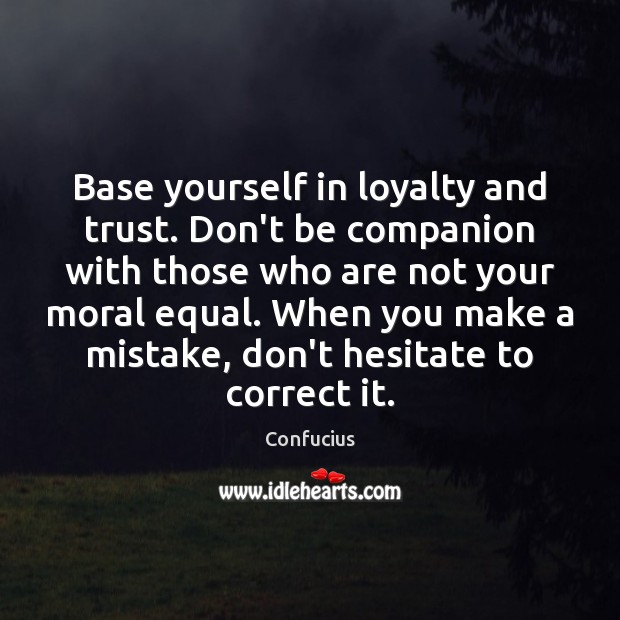 Base yourself in loyalty and trust. Don’t be companion with those who Confucius Picture Quote