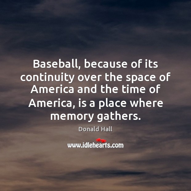 Baseball, because of its continuity over the space of America and the Donald Hall Picture Quote