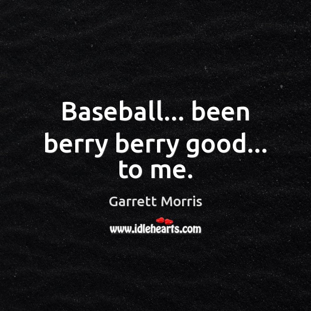 Baseball… been berry berry good… to me. Garrett Morris Picture Quote