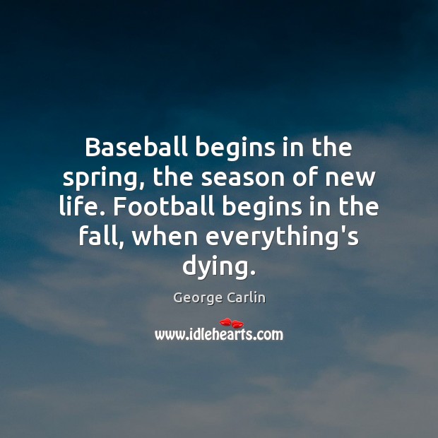 Baseball begins in the spring, the season of new life. Football begins George Carlin Picture Quote