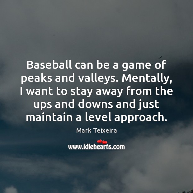 Baseball can be a game of peaks and valleys. Mentally, I want Mark Teixeira Picture Quote