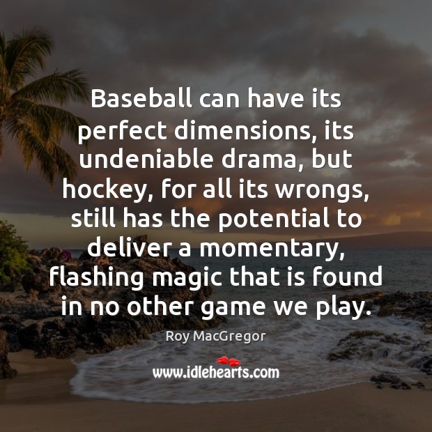 Baseball can have its perfect dimensions, its undeniable drama, but hockey, for Roy MacGregor Picture Quote