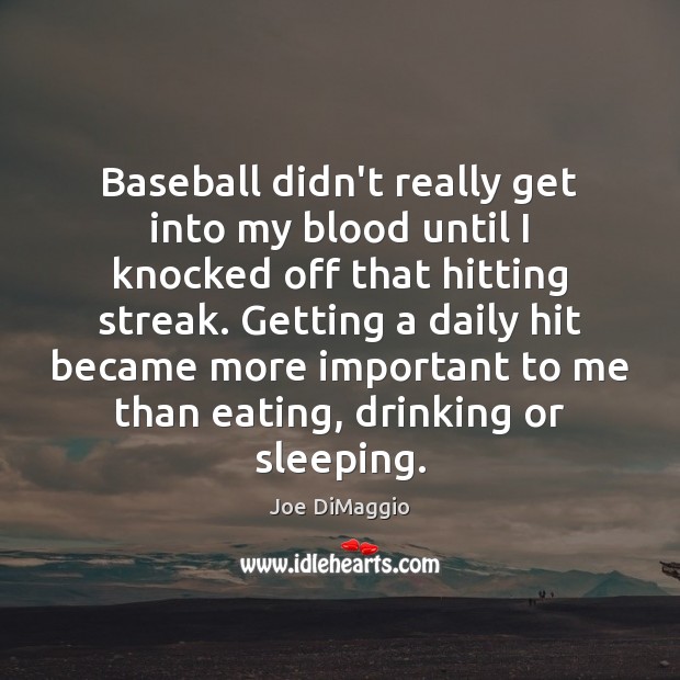 Baseball didn’t really get into my blood until I knocked off that Joe DiMaggio Picture Quote
