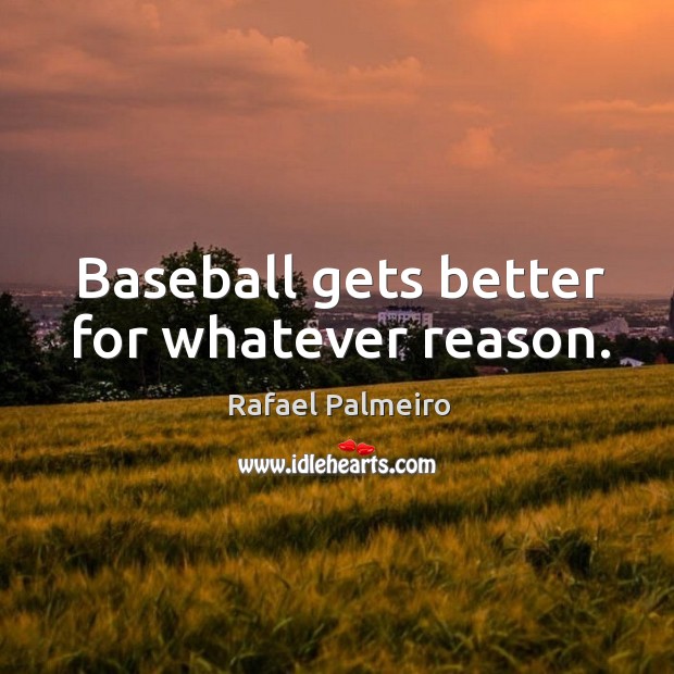 Baseball gets better for whatever reason. Rafael Palmeiro Picture Quote