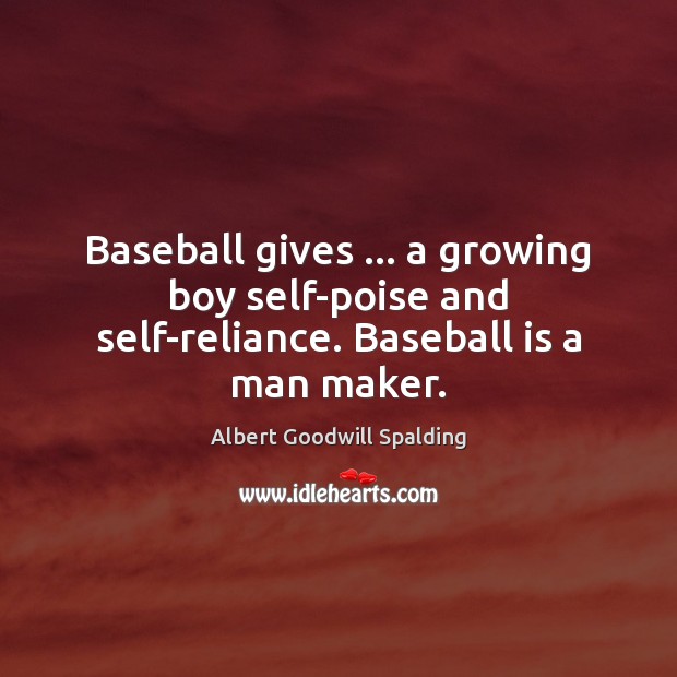 Baseball gives … a growing boy self-poise and self-reliance. Baseball is a man maker. Albert Goodwill Spalding Picture Quote