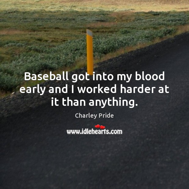 Baseball got into my blood early and I worked harder at it than anything. Charley Pride Picture Quote