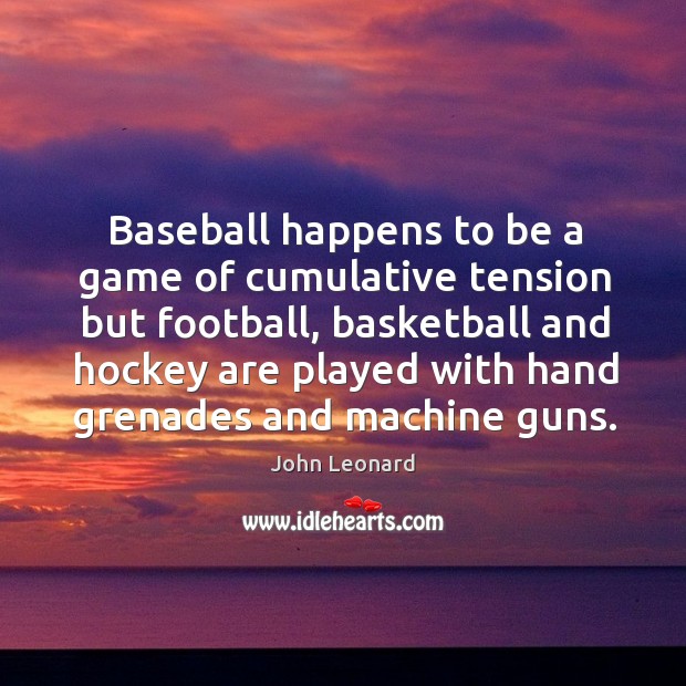 Baseball happens to be a game of cumulative tension but football John Leonard Picture Quote