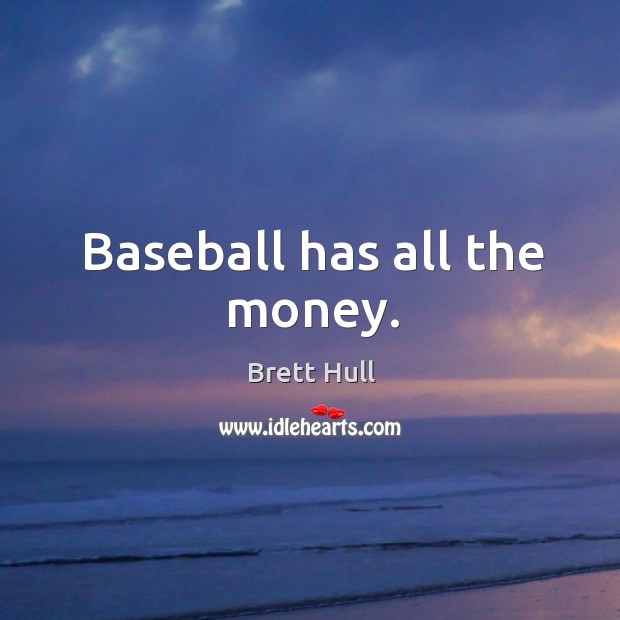 Baseball has all the money. Brett Hull Picture Quote