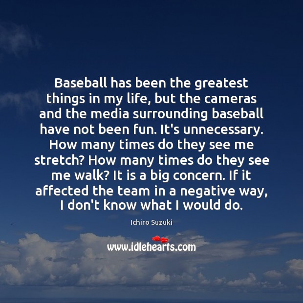 Baseball has been the greatest things in my life, but the cameras Ichiro Suzuki Picture Quote