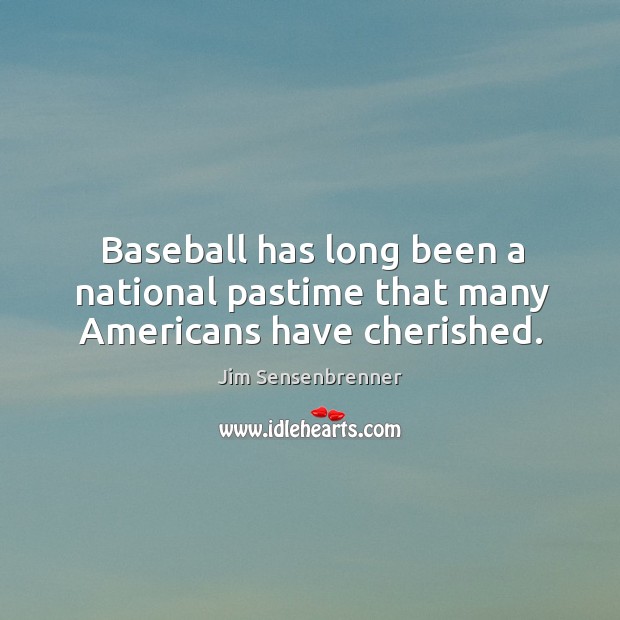 Baseball has long been a national pastime that many americans have cherished. Jim Sensenbrenner Picture Quote