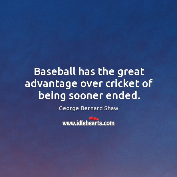 Baseball has the great advantage over cricket of being sooner ended. George Bernard Shaw Picture Quote