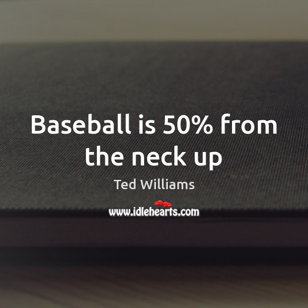 Baseball is 50% from the neck up Ted Williams Picture Quote