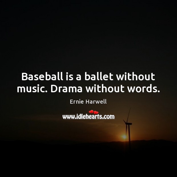 Baseball is a ballet without music. Drama without words. Ernie Harwell Picture Quote
