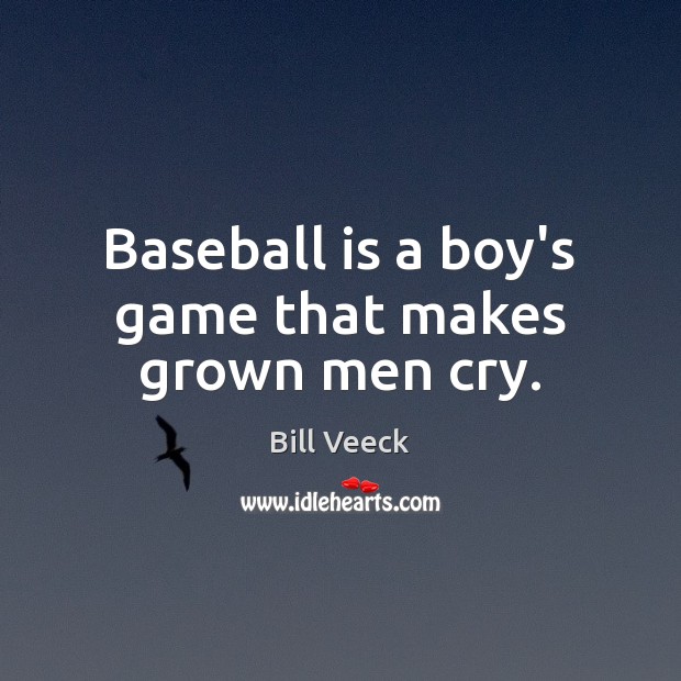 Baseball is a boy’s game that makes grown men cry. Bill Veeck Picture Quote