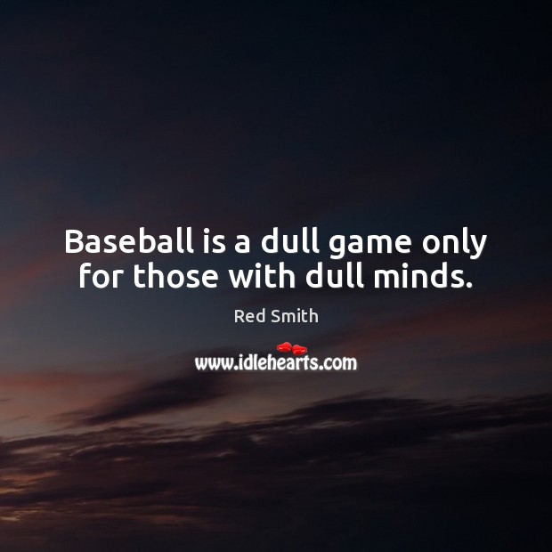 Baseball is a dull game only for those with dull minds. Red Smith Picture Quote