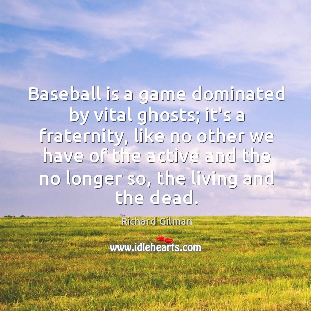 Baseball is a game dominated by vital ghosts; it’s a fraternity, like Richard Gilman Picture Quote