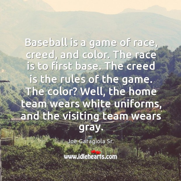 Baseball is a game of race, creed, and color. The race is to first base. Joe Garagiola Sr. Picture Quote