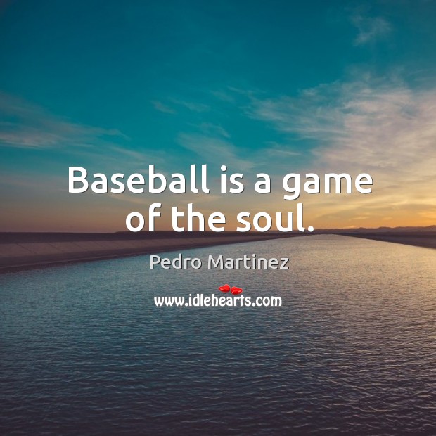 Baseball is a game of the soul. Pedro Martinez Picture Quote