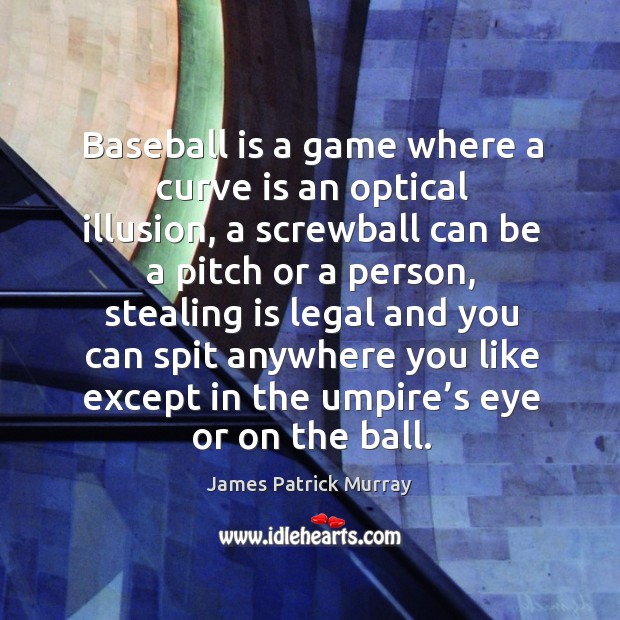Baseball is a game where a curve is an optical illusion, a screwball can be a pitch or Legal Quotes Image