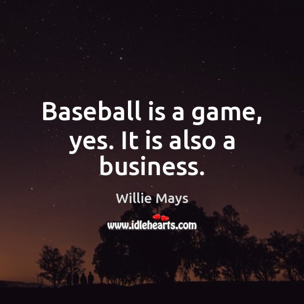 Baseball is a game, yes. It is also a business. Willie Mays Picture Quote