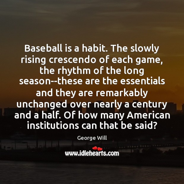 Baseball is a habit. The slowly rising crescendo of each game, the George Will Picture Quote