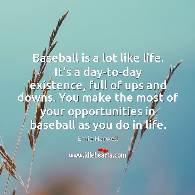 Baseball is a lot like life. It’s a day-to-day existence, full of ups and downs. Ernie Harwell Picture Quote